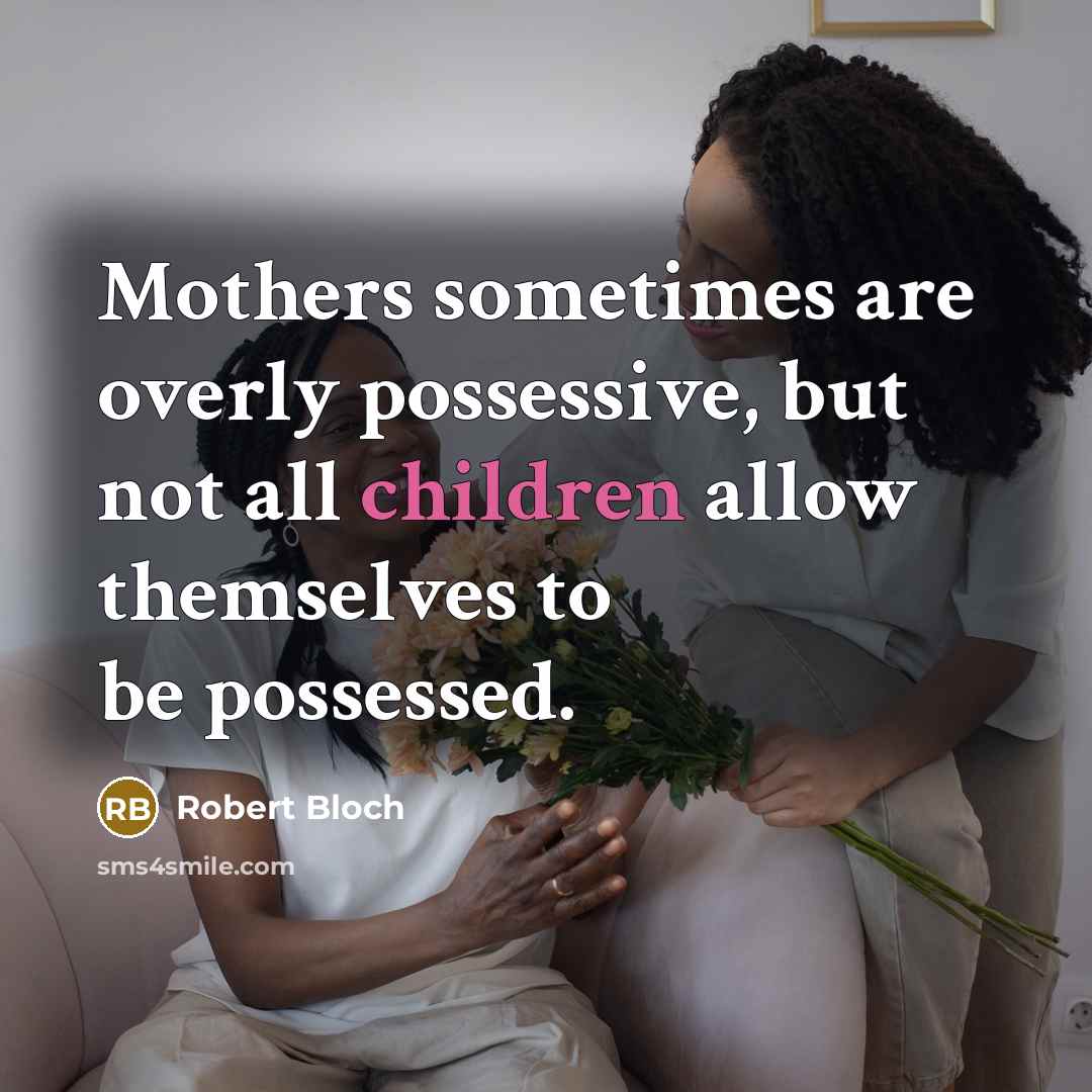 “Mothers sometimes are overly possessive, but not all children allow themselves to be possessed.” quote by Robert Bloch