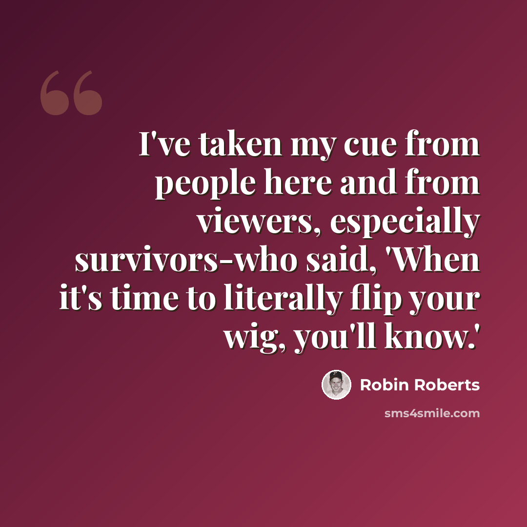 “I've taken my cue from people here and from viewers, especially survivors-who said, 'When it's time to literally flip your wig, you'll know.'” quote by Robin Roberts