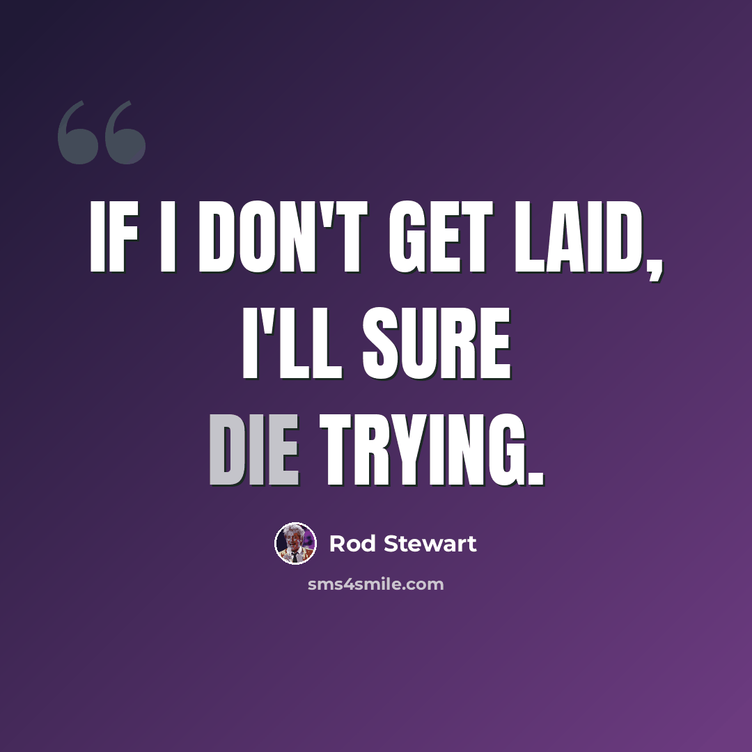 “If I don't get laid, I'll sure die trying.” quote by Rod Stewart