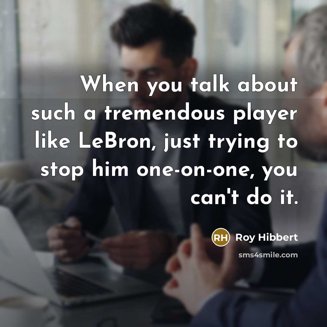 “When you talk about such a tremendous player like LeBron, just trying to stop him one-on-one, you can't do it.” quote by Roy Hibbert