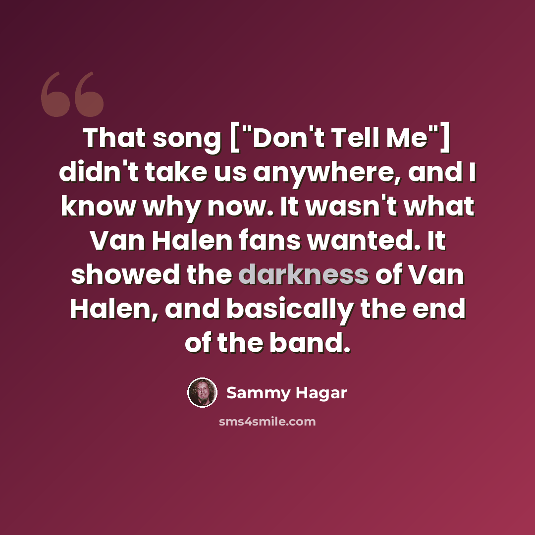 “That song ["Don't Tell Me"] didn't take us anywhere, and I know why now. It wasn't what Van Halen fans wanted. It showed the darkness of Van Halen, and basically the end of the band.” quote by Sammy Hagar