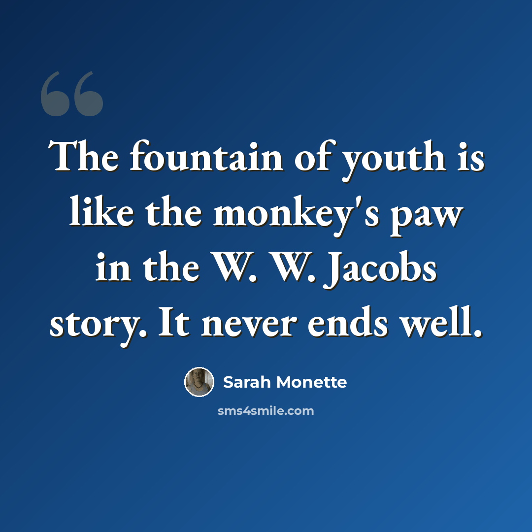 “The fountain of youth is like the monkey's paw in the W. W. Jacobs story. It never ends well.” quote by Sarah Monette