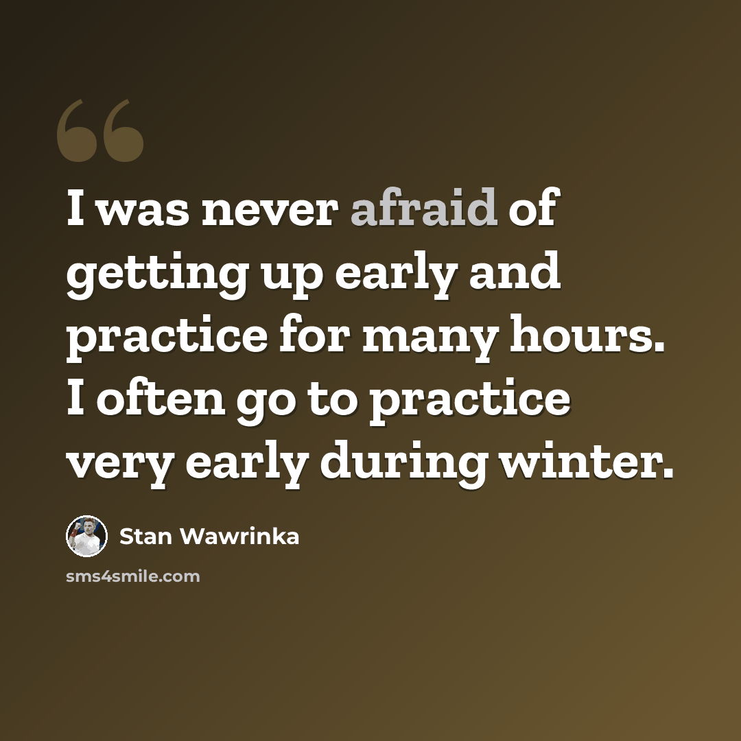 “I was never afraid of getting up early and practice for many hours. I often go to practice very early during winter.” quote by Stan Wawrinka