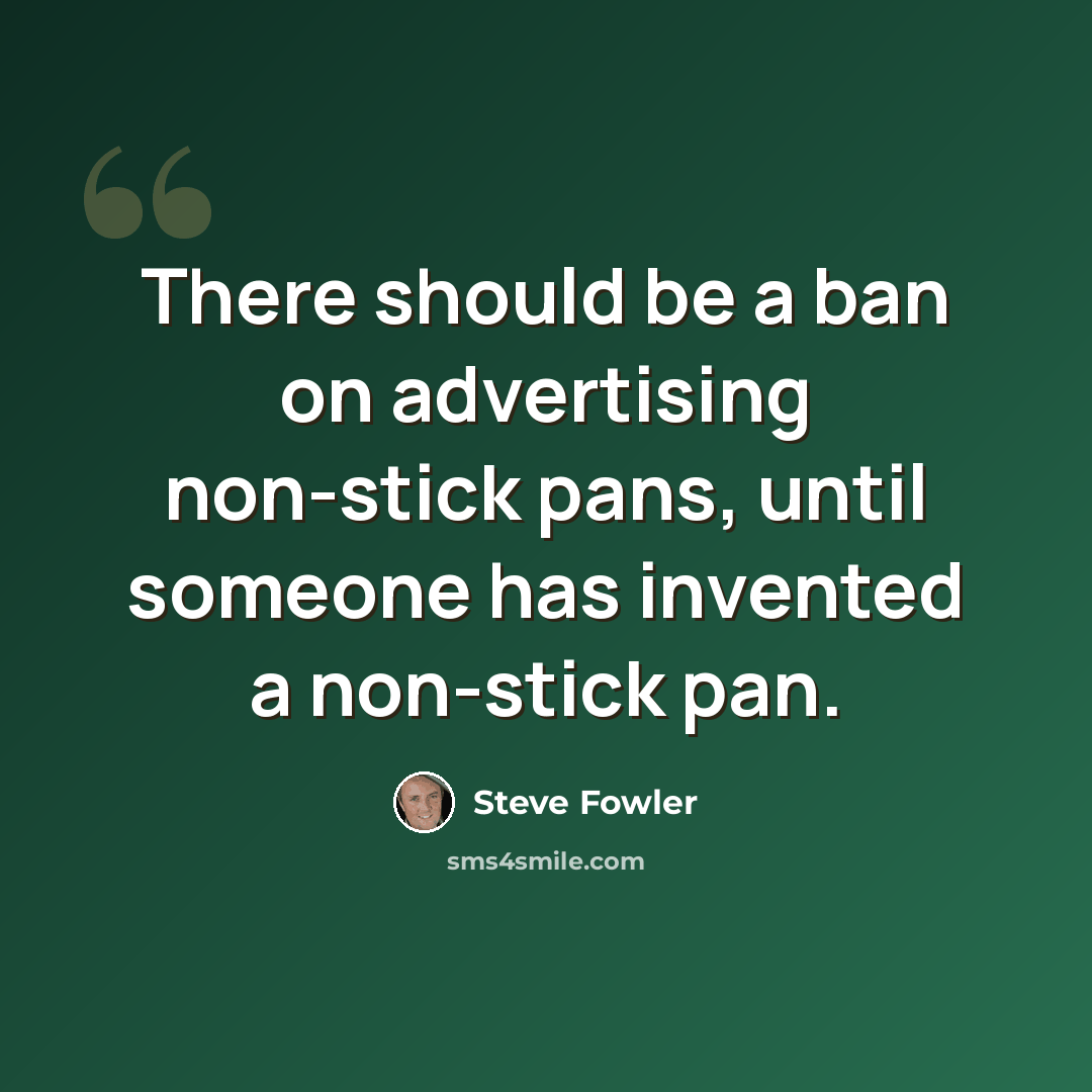 “There should be a ban on advertising non-stick pans, until someone has invented a non-stick pan.” quote by Steve Fowler