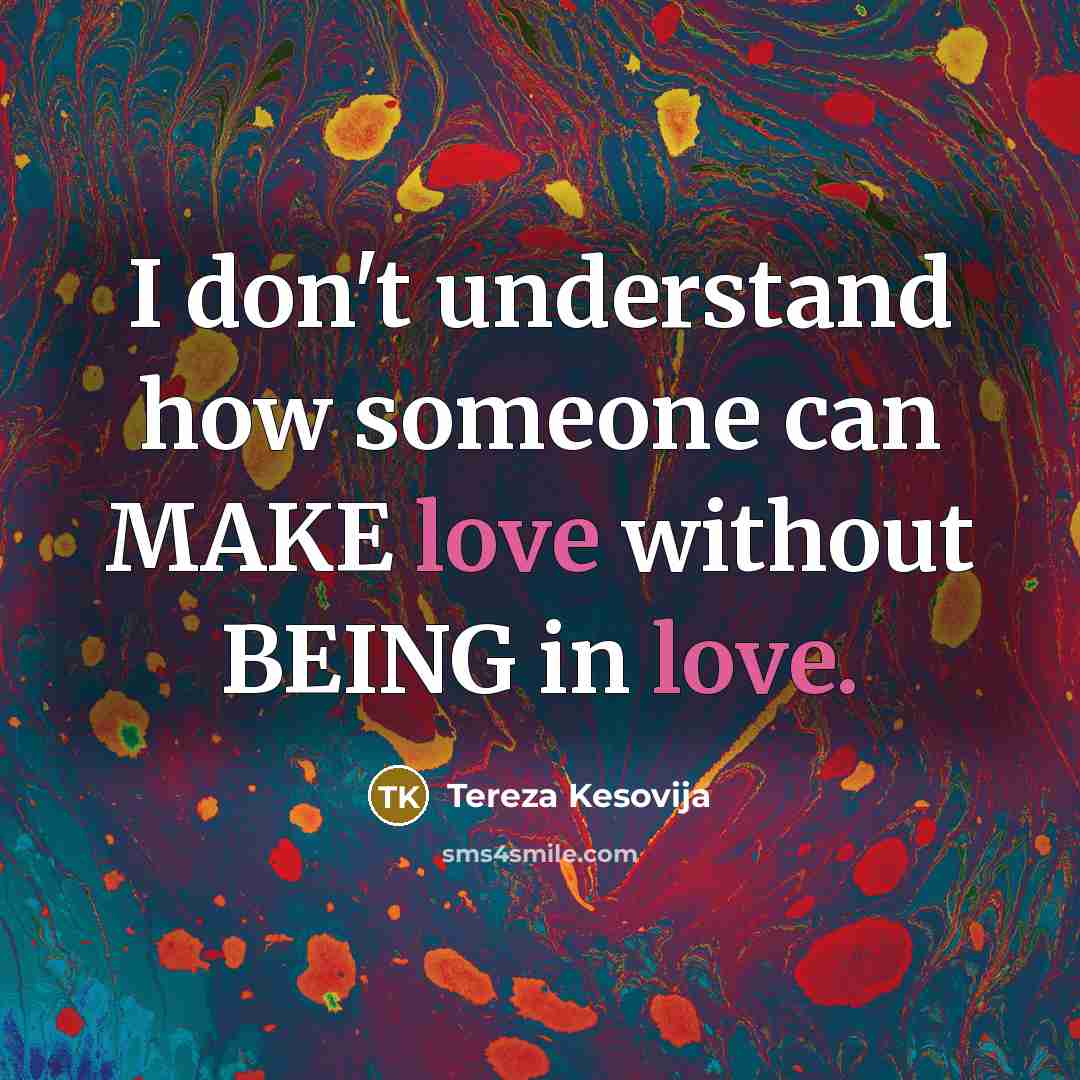 “I don't understand how someone can MAKE love without BEING in love.” quote by Tereza Kesovija