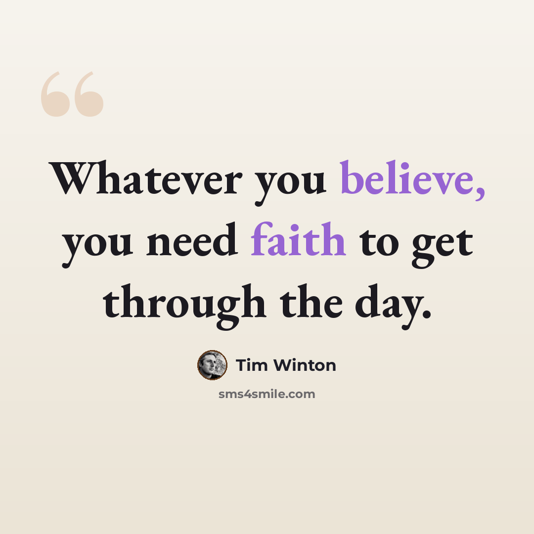 “Whatever you believe, you need faith to get through the day.” quote by Tim Winton