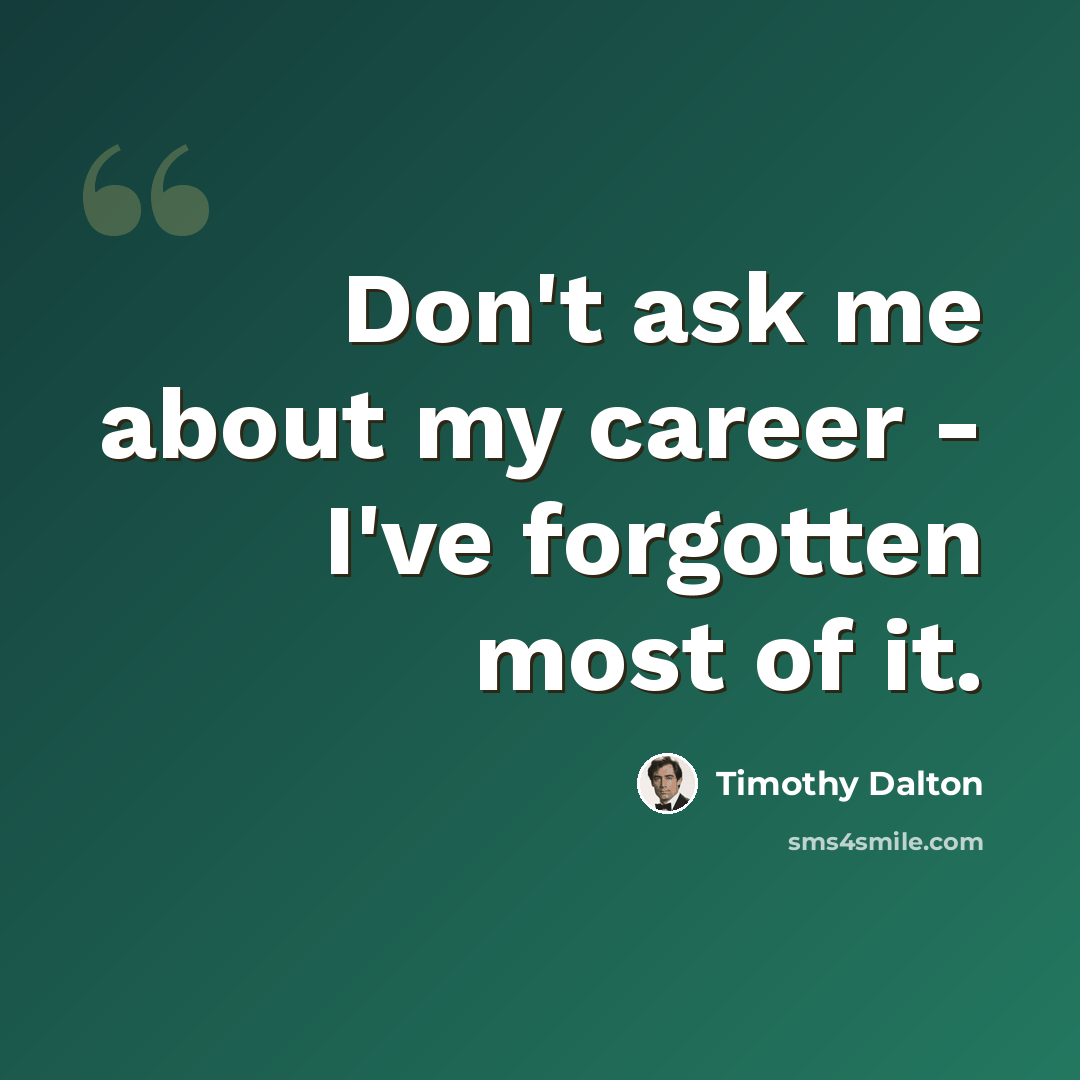 “Don't ask me about my career - I've forgotten most of it.” quote by Timothy Dalton