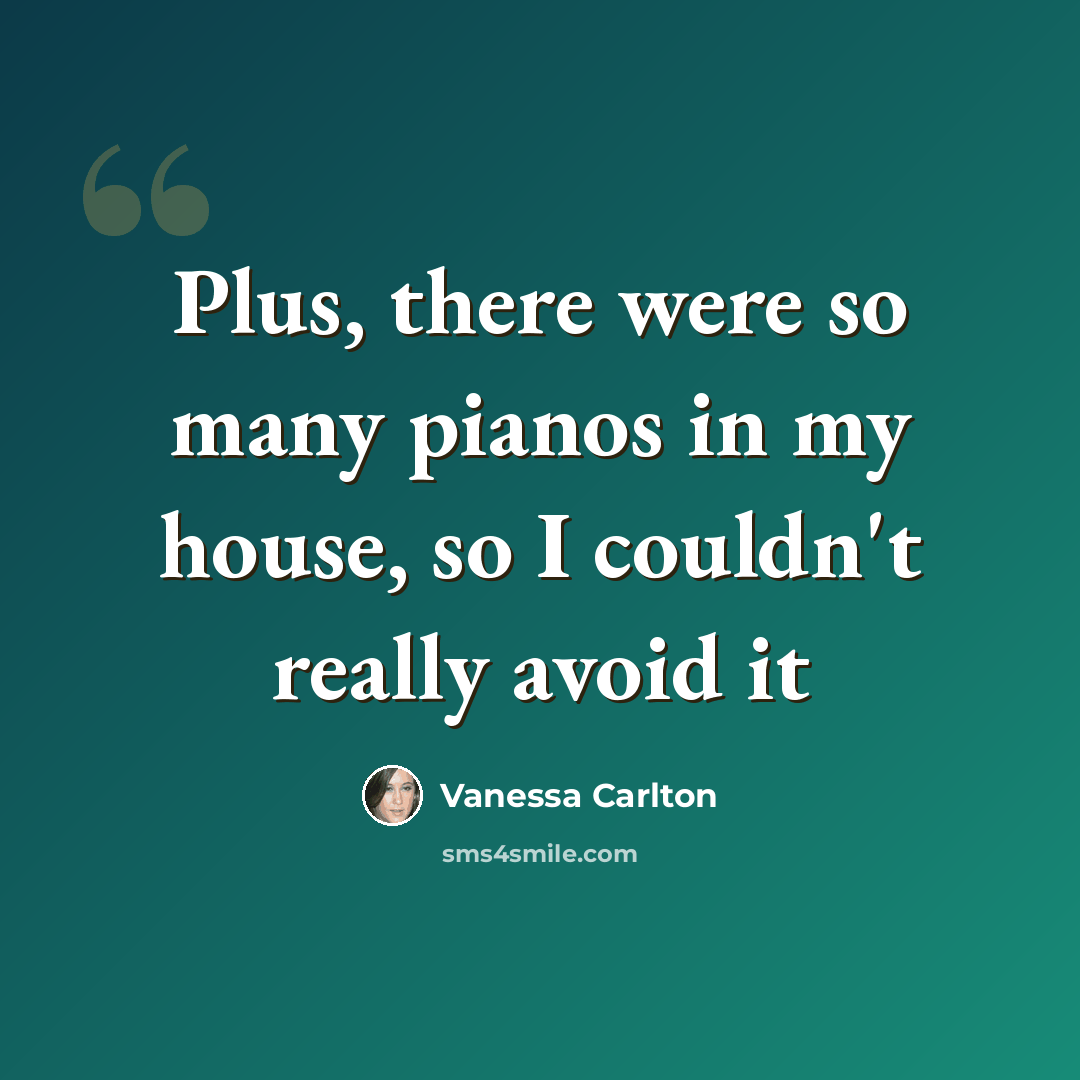 “Plus, there were so many pianos in my house, so I couldn't really avoid it” quote by Vanessa Carlton