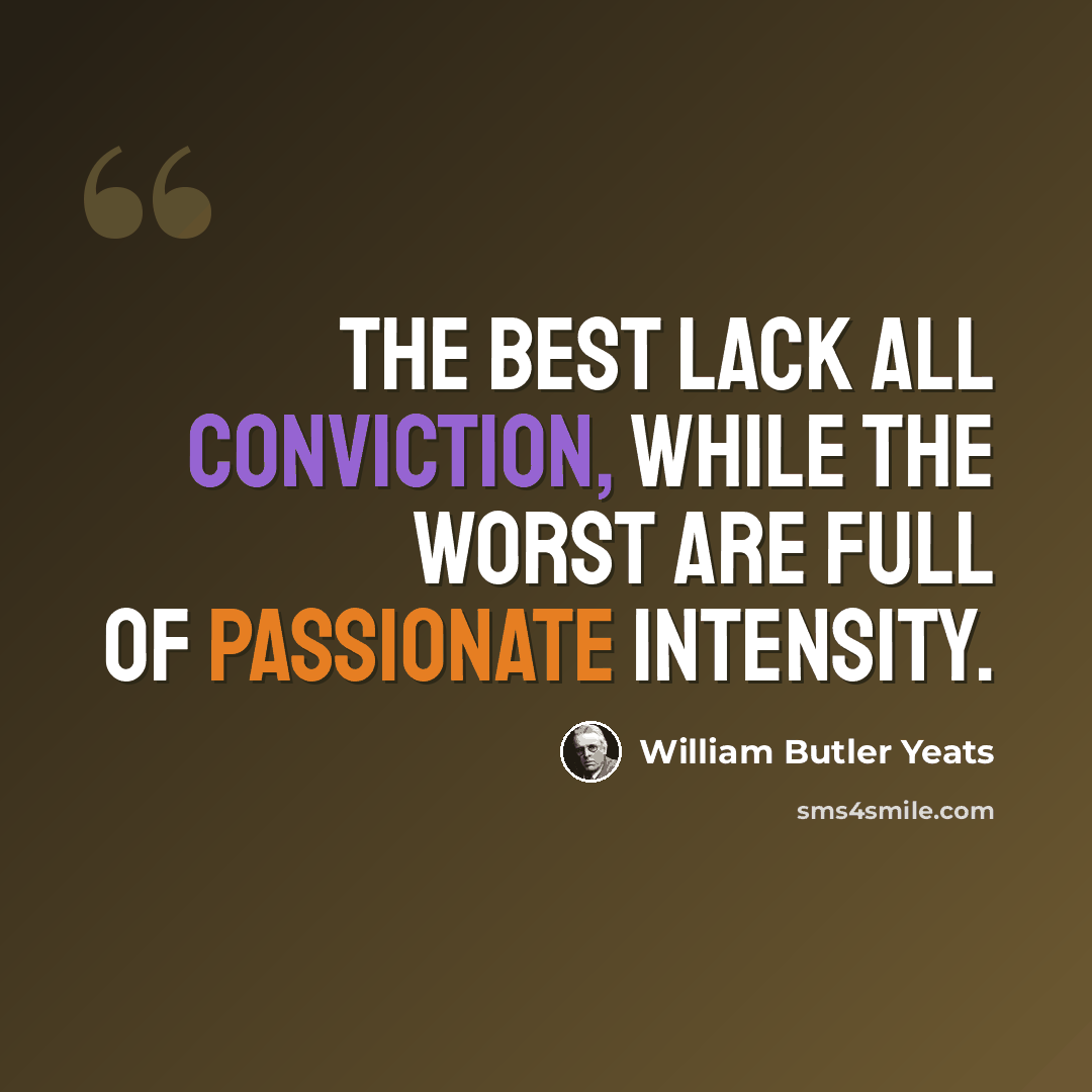 “The best lack all conviction, while the worst are full of passionate intensity.” quote by William Butler Yeats