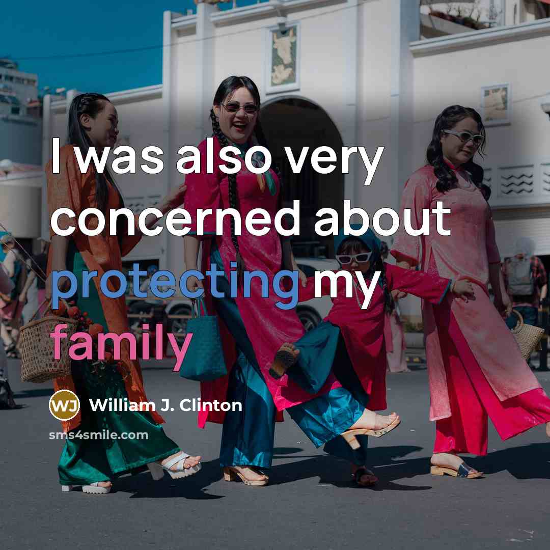 “I was also very concerned about protecting my family” quote by William J. Clinton