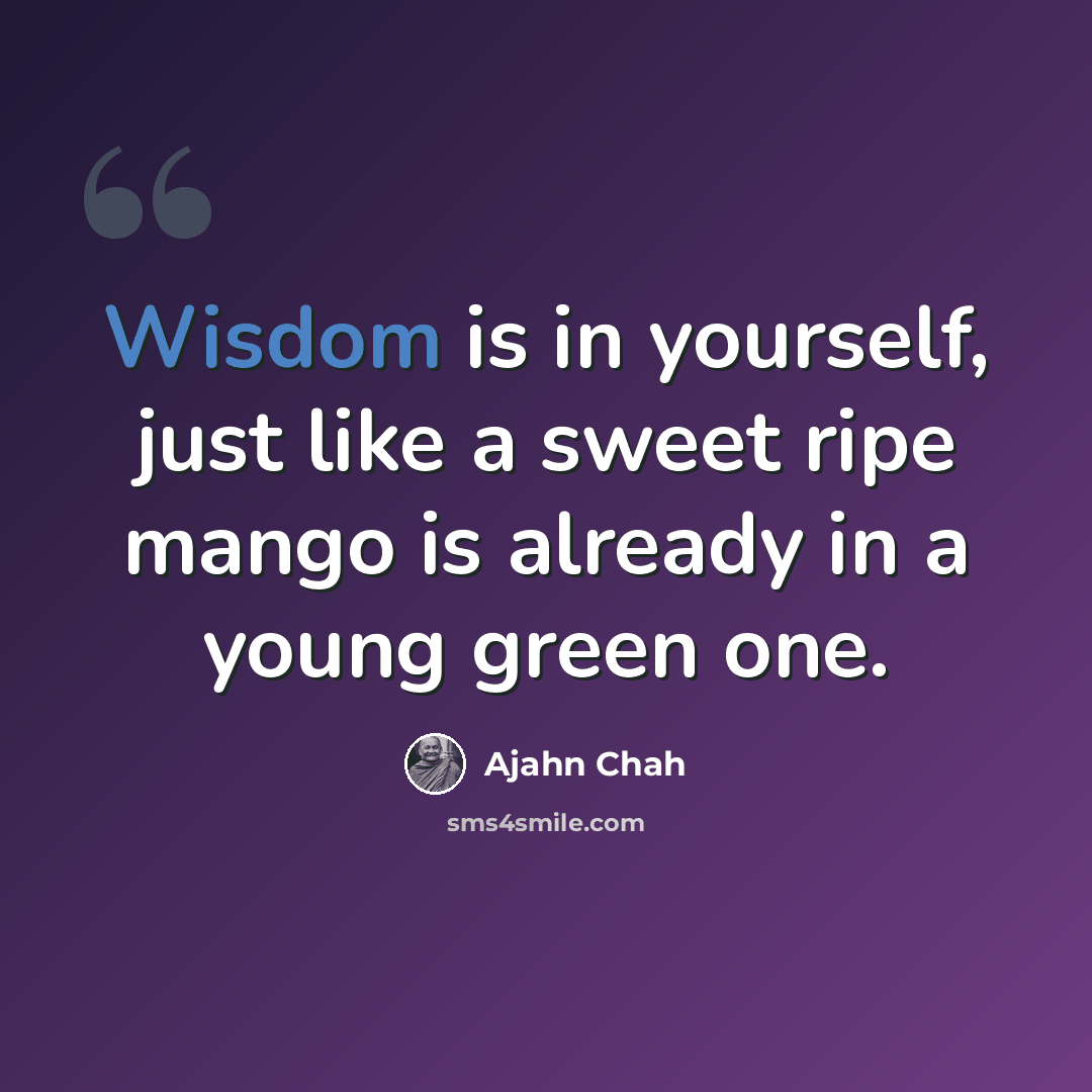“Wisdom is in yourself, just like a sweet ripe mango is already in a young green one.” quote by Ajahn Chah