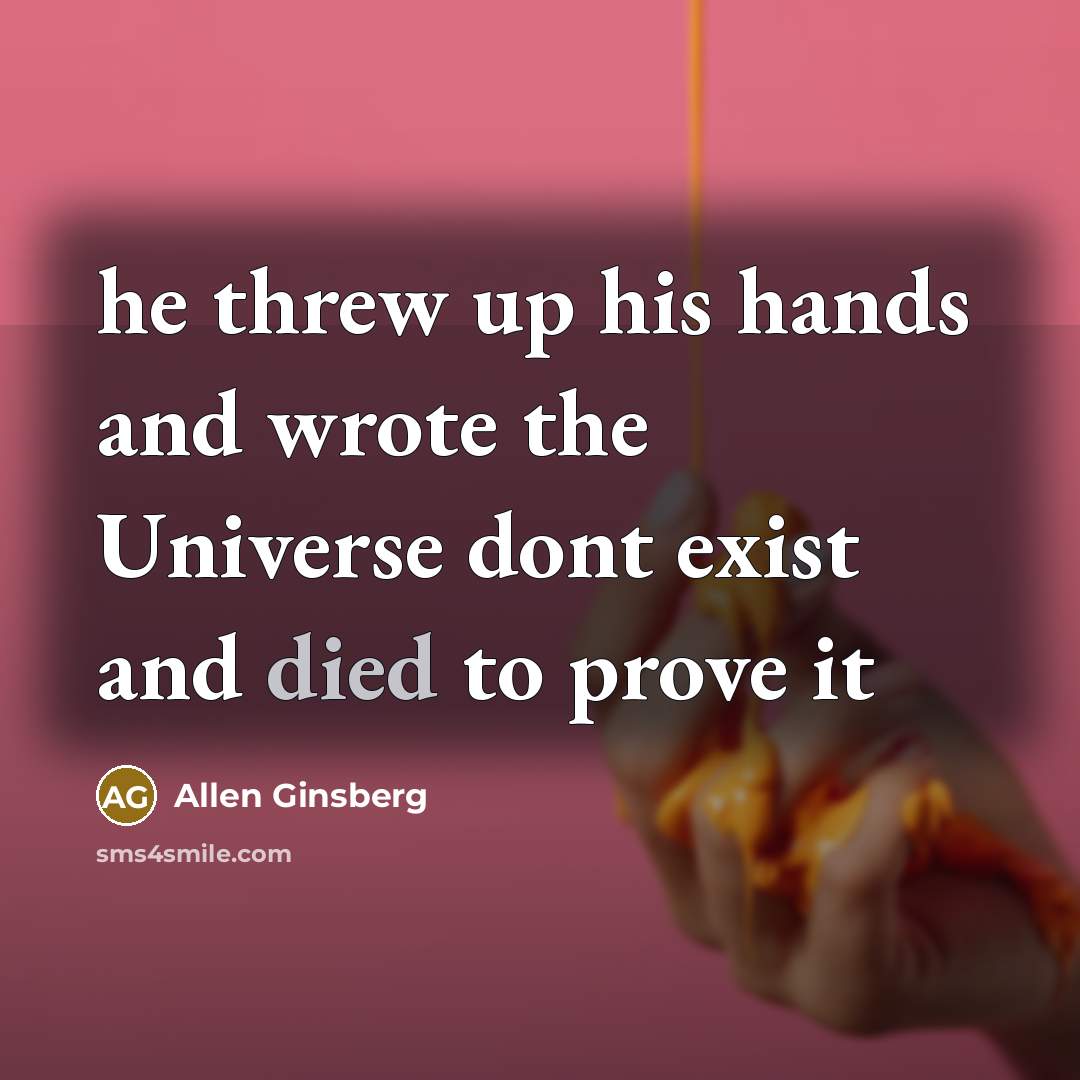 “he threw up his hands and wrote the Universe dont exist and died to prove it” quote by Allen Ginsberg