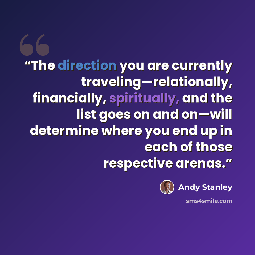 “The direction you are currently traveling—relationally, financially, spiritually, and the list goes on and on—will determine where you end up in each of those respective arenas.” quote by Andy Stanley