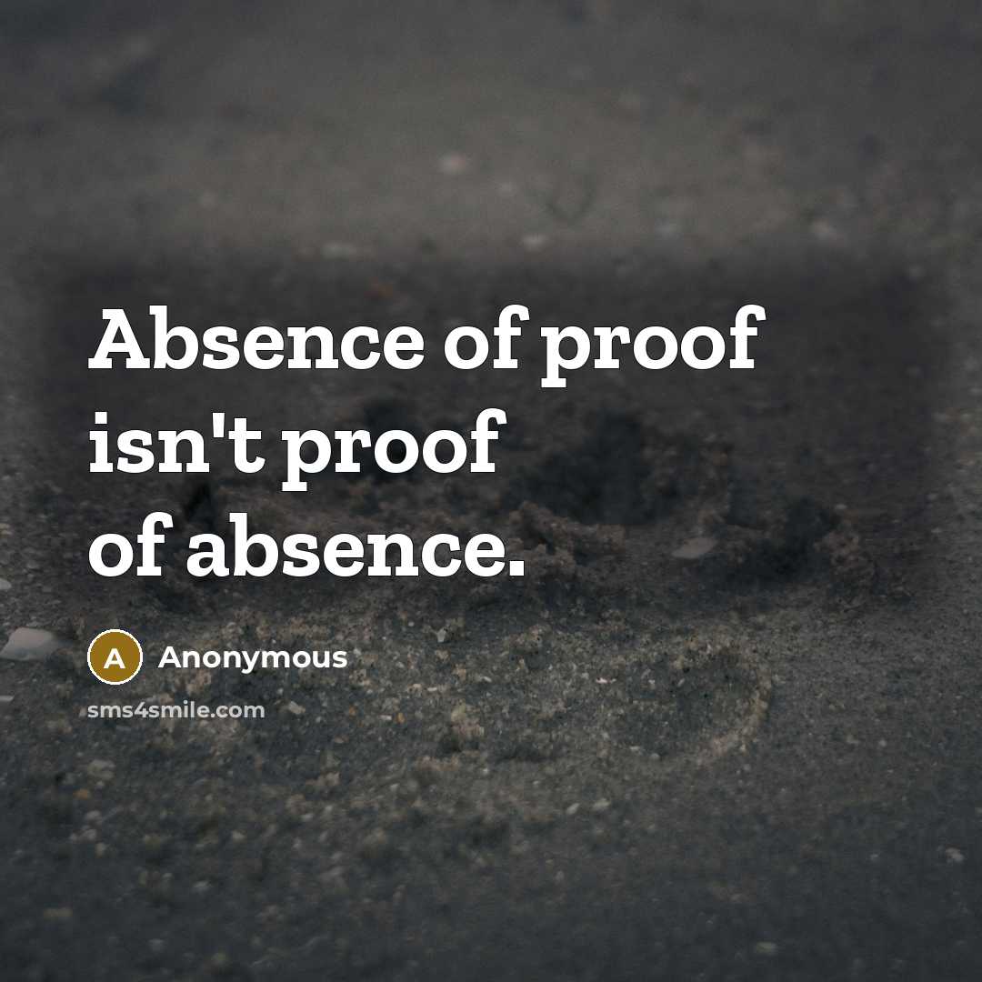 “Absence of proof isn't proof of absence.” quote by Anonymous