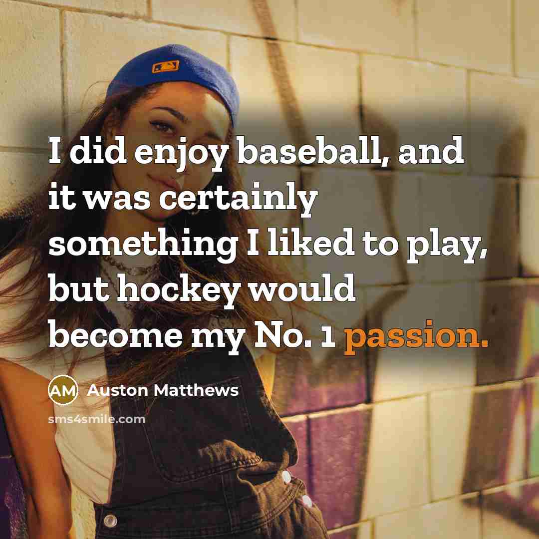 “I did enjoy baseball, and it was certainly something I liked to play, but hockey would become my No. 1 passion.” quote by Auston Matthews