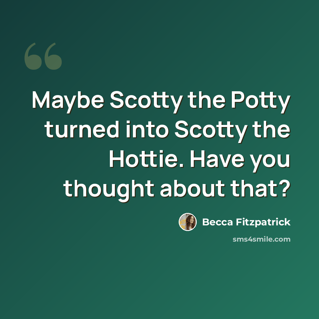 “Maybe Scotty the Potty turned into Scotty the Hottie. Have you thought about that?” quote by Becca Fitzpatrick
