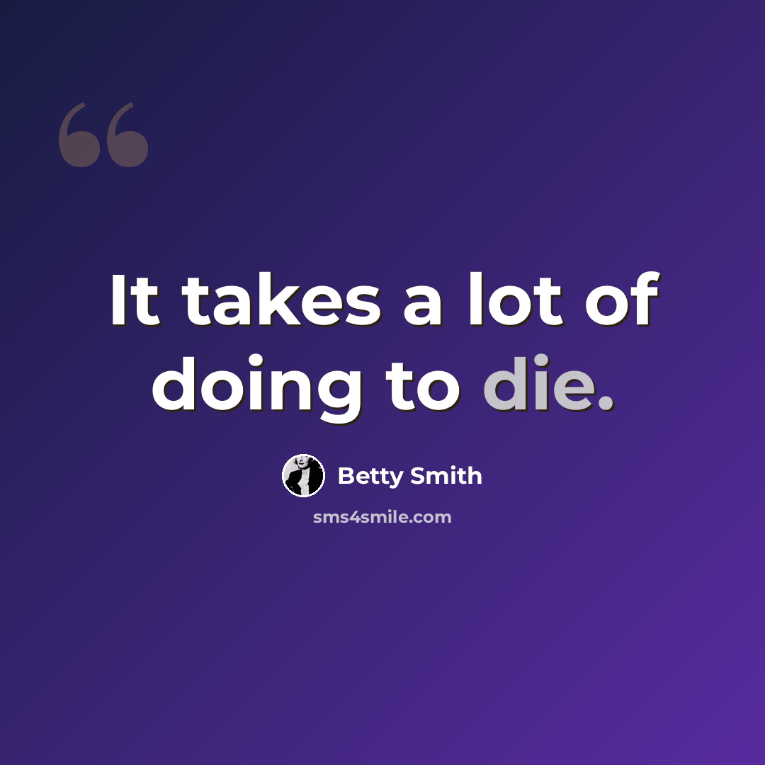 “It takes a lot of doing to die.” quote by Betty Smith