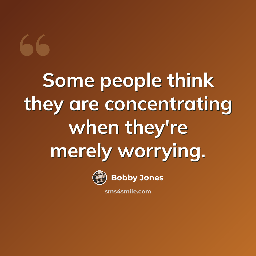 “Some people think they are concentrating when they're merely worrying.” quote by Bobby Jones