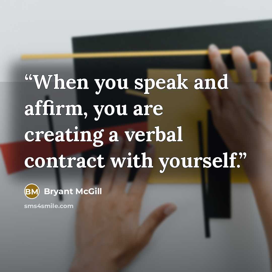 “When you speak and affirm, you are creating a verbal contract with yourself.” quote by Bryant McGill