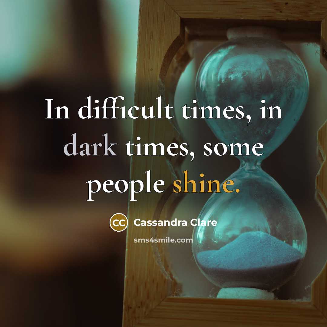 “In difficult times, in dark times, some people shine.” quote by Cassandra Clare