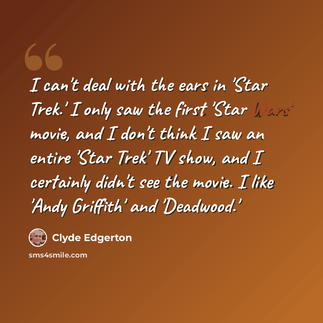 “I can't deal with the ears in 'Star Trek.' I only saw the first 'Star Wars' movie, and I don't think I saw an entire 'Star Trek' TV show, and I certainly didn't see the movie. I like 'Andy Griffith' and 'Deadwood.'” quote by Clyde Edgerton