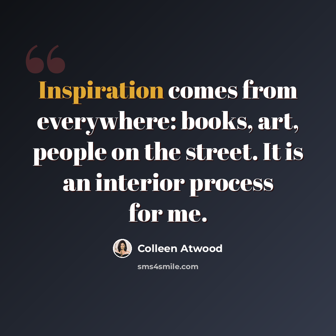 “Inspiration comes from everywhere: books, art, people on the street. It is an interior process for me.” quote by Colleen Atwood