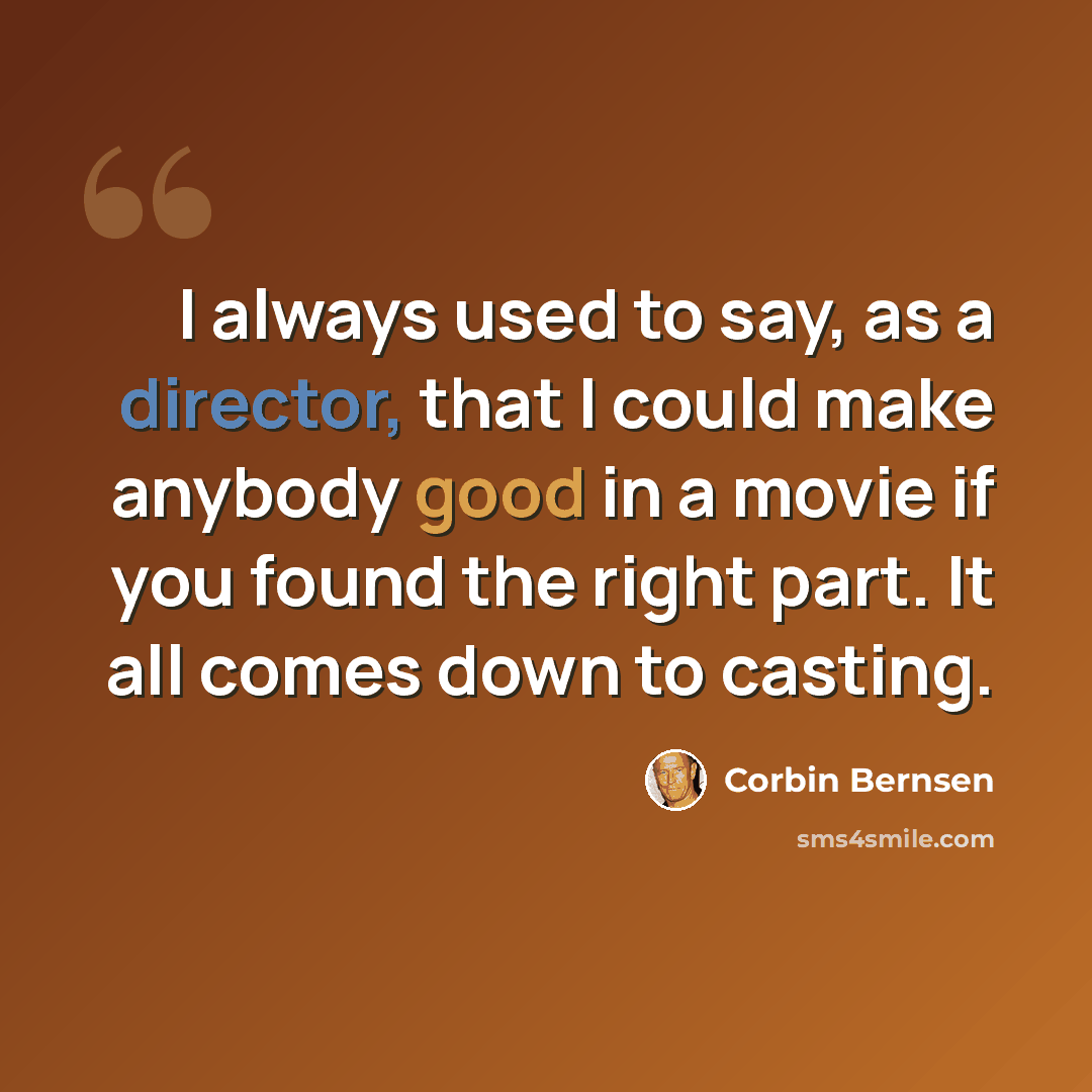 “I always used to say, as a director, that I could make anybody good in a movie if you found the right part. It all comes down to casting.” quote by Corbin Bernsen
