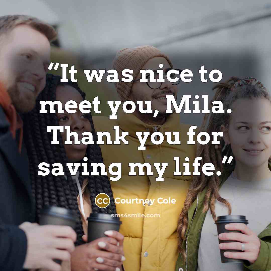 “It was nice to meet you, Mila. Thank you for saving my life.” quote by Courtney Cole