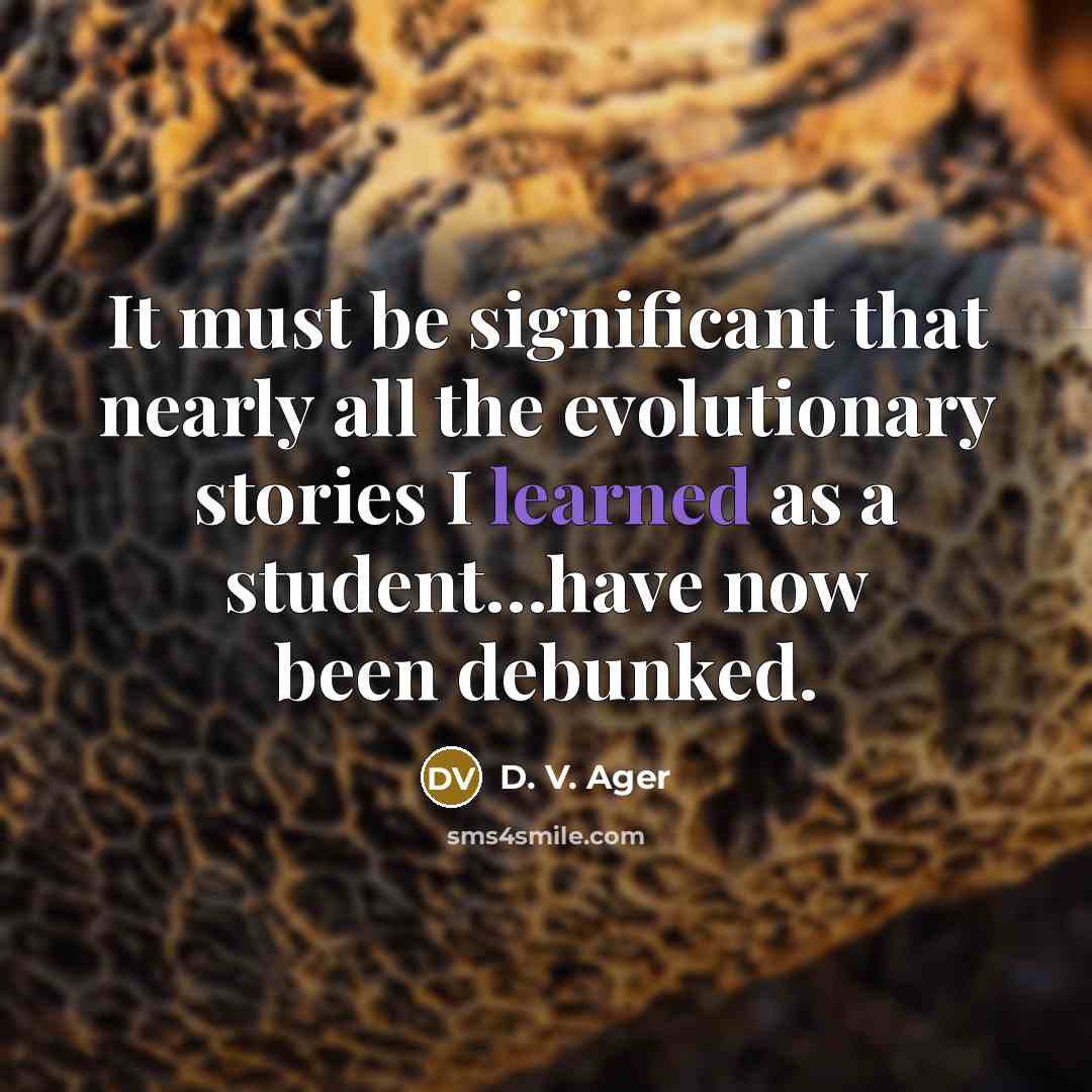 “It must be significant that nearly all the evolutionary stories I learned as a student…have now been debunked.” quote by D. V. Ager