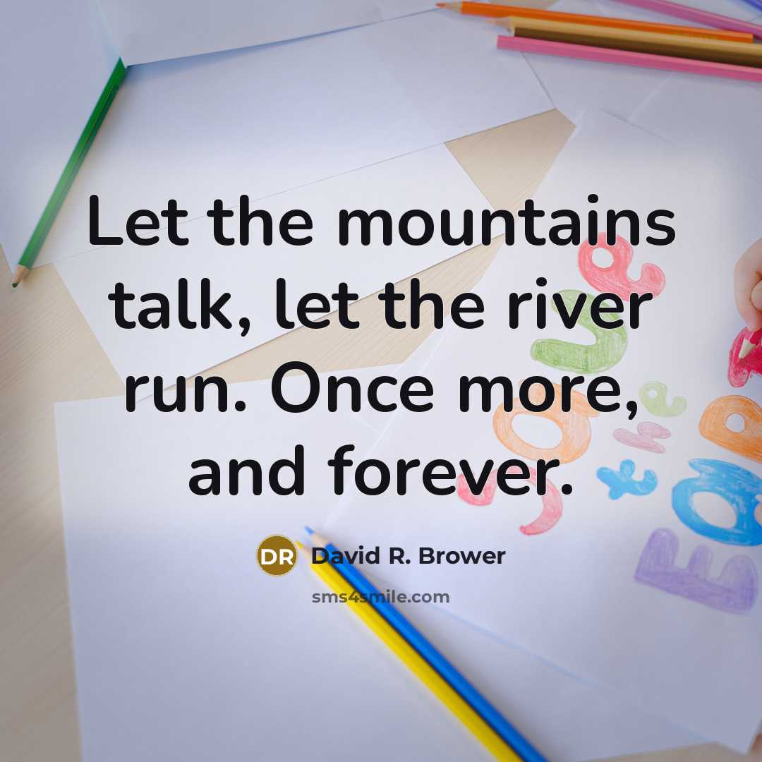 “Let the mountains talk, let the river run. Once more, and forever.” quote by David R. Brower