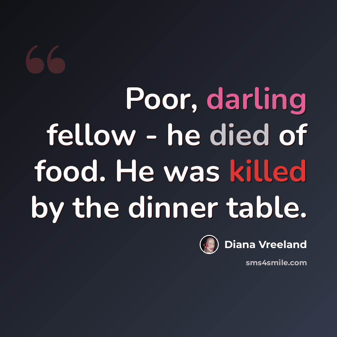 “Poor, darling fellow - he died of food. He was killed by the dinner table.” quote by Diana Vreeland