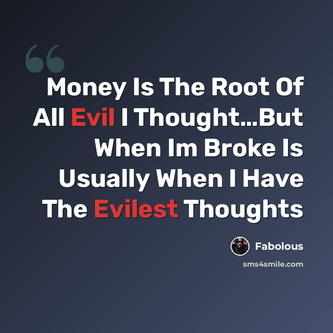 “Money Is The Root Of All Evil I Thought…But When Im Broke Is Usually When I Have The Evilest Thoughts” quote by Fabolous