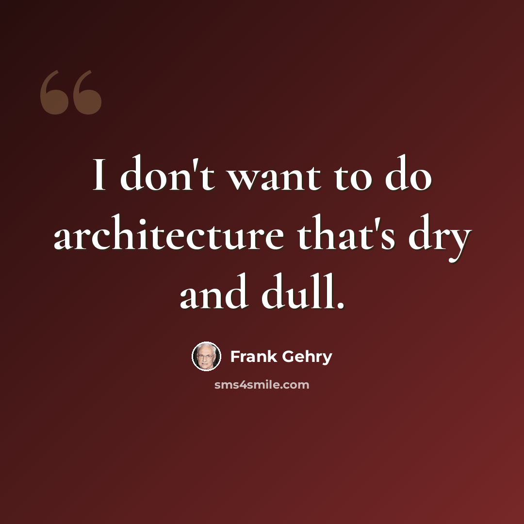 “I don't want to do architecture that's dry and dull.” quote by Frank Gehry