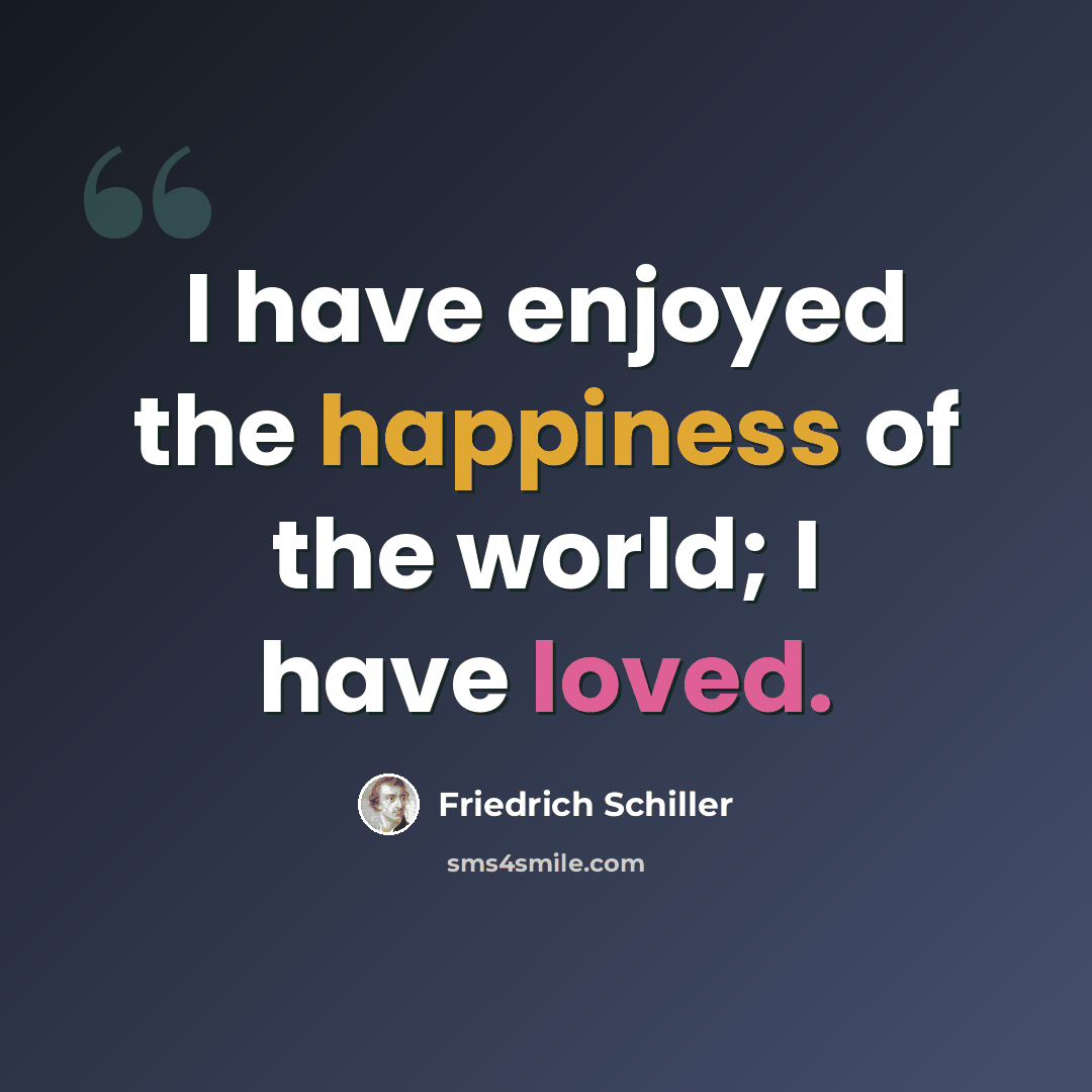 “I have enjoyed the happiness of the world; I have loved.” quote by Friedrich Schiller