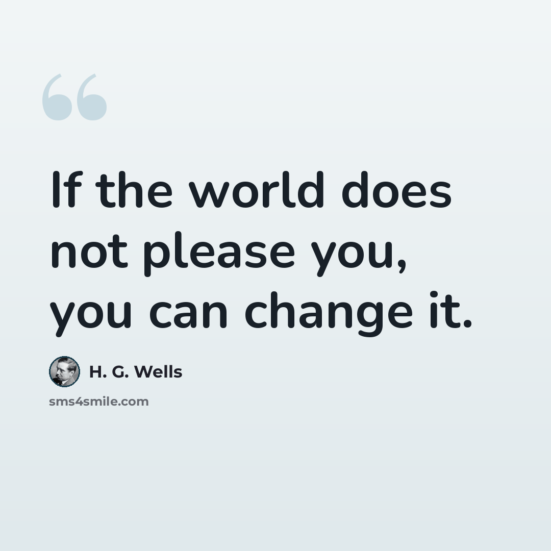 “If the world does not please you, you can change it.” quote by H. G. Wells