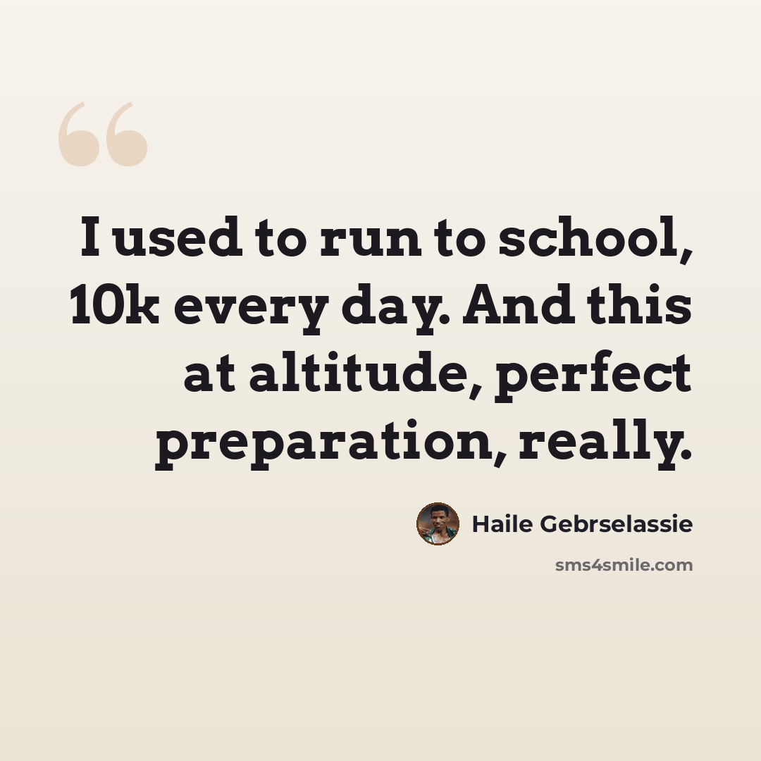 “I used to run to school, 10k every day. And this at altitude, perfect preparation, really.” quote by Haile Gebrselassie