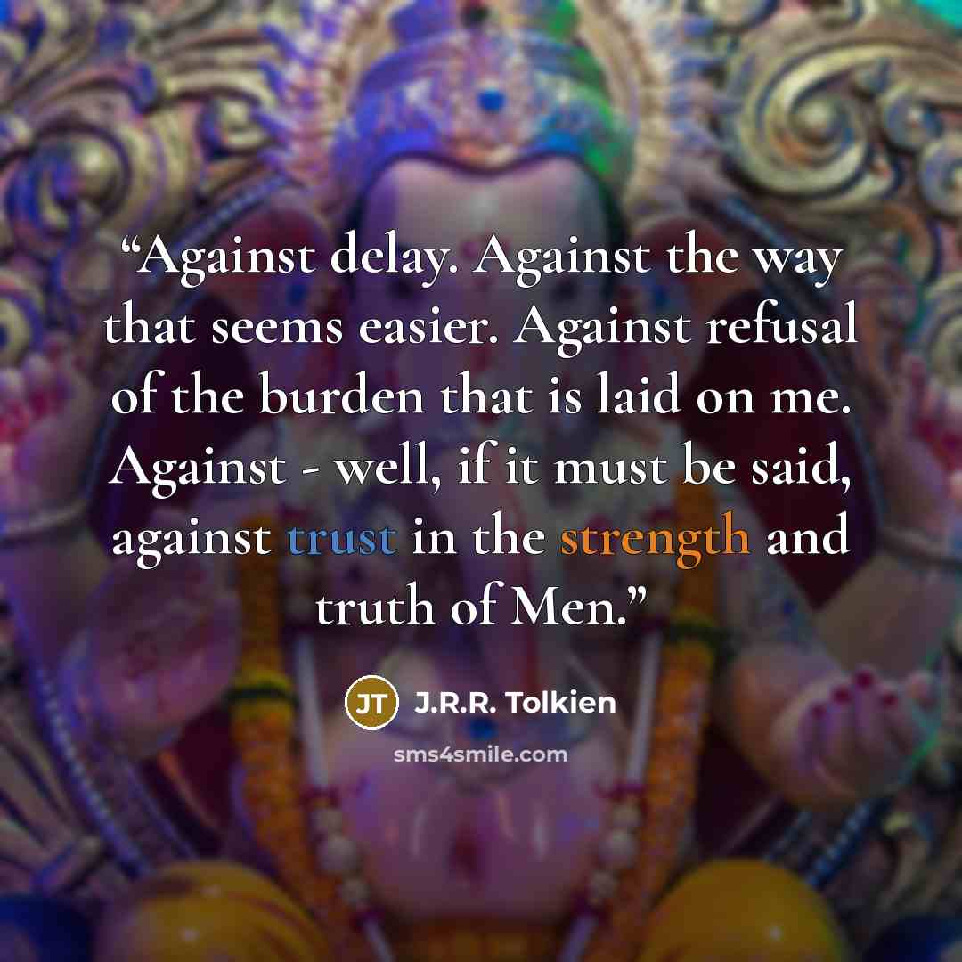 “Against delay. Against the way that seems easier. Against refusal of the burden that is laid on me. Against - well, if it must be said, against trust in the strength and truth of Men.” quote by J.R.R. Tolkien