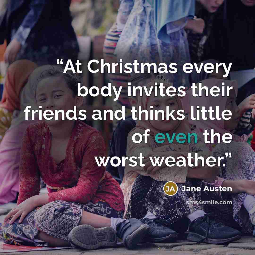 “At Christmas every body invites their friends and thinks little of even the worst weather.” quote by Jane Austen