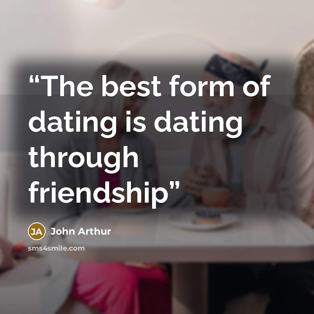 “The best form of dating is dating through friendship” quote by John Arthur