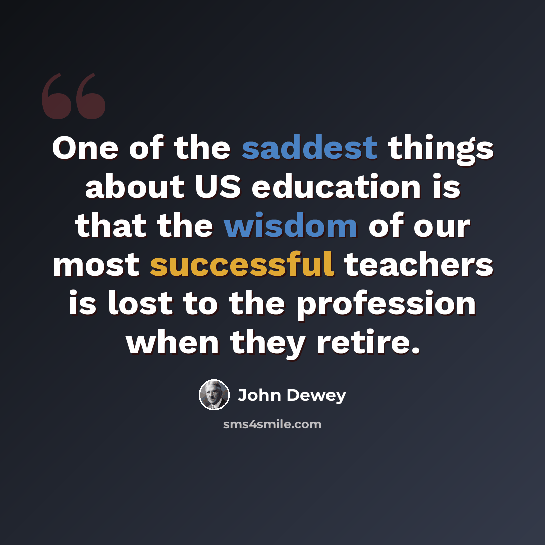 “One of the saddest things about US education is that the wisdom of our most successful teachers is lost to the profession when they retire.” quote by John Dewey