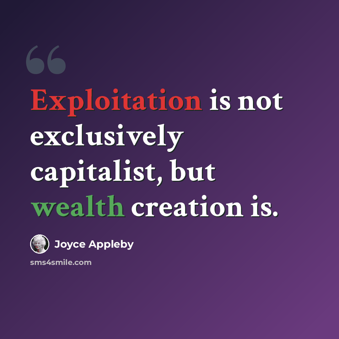 “Exploitation is not exclusively capitalist, but wealth creation is.” quote by Joyce Appleby