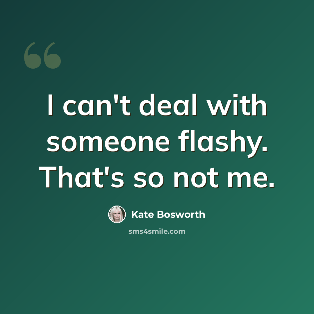 “I can't deal with someone flashy. That's so not me.” quote by Kate Bosworth