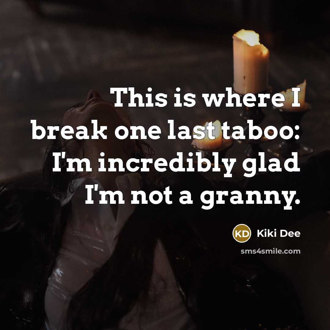 “This is where I break one last taboo: I'm incredibly glad I'm not a granny.” quote by Kiki Dee