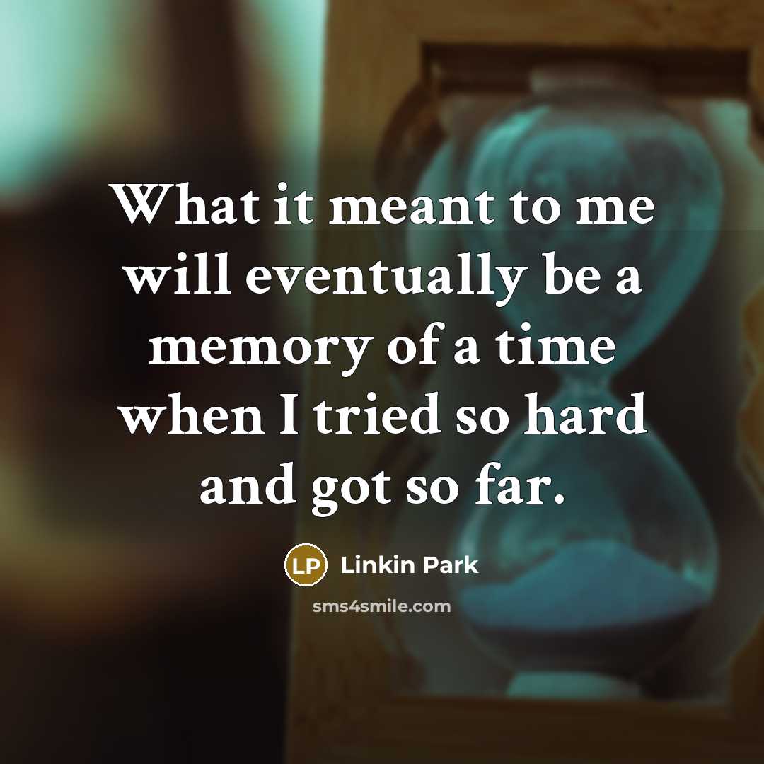 “What it meant to me will eventually be a memory of a time when I tried so hard and got so far.” quote by Linkin Park