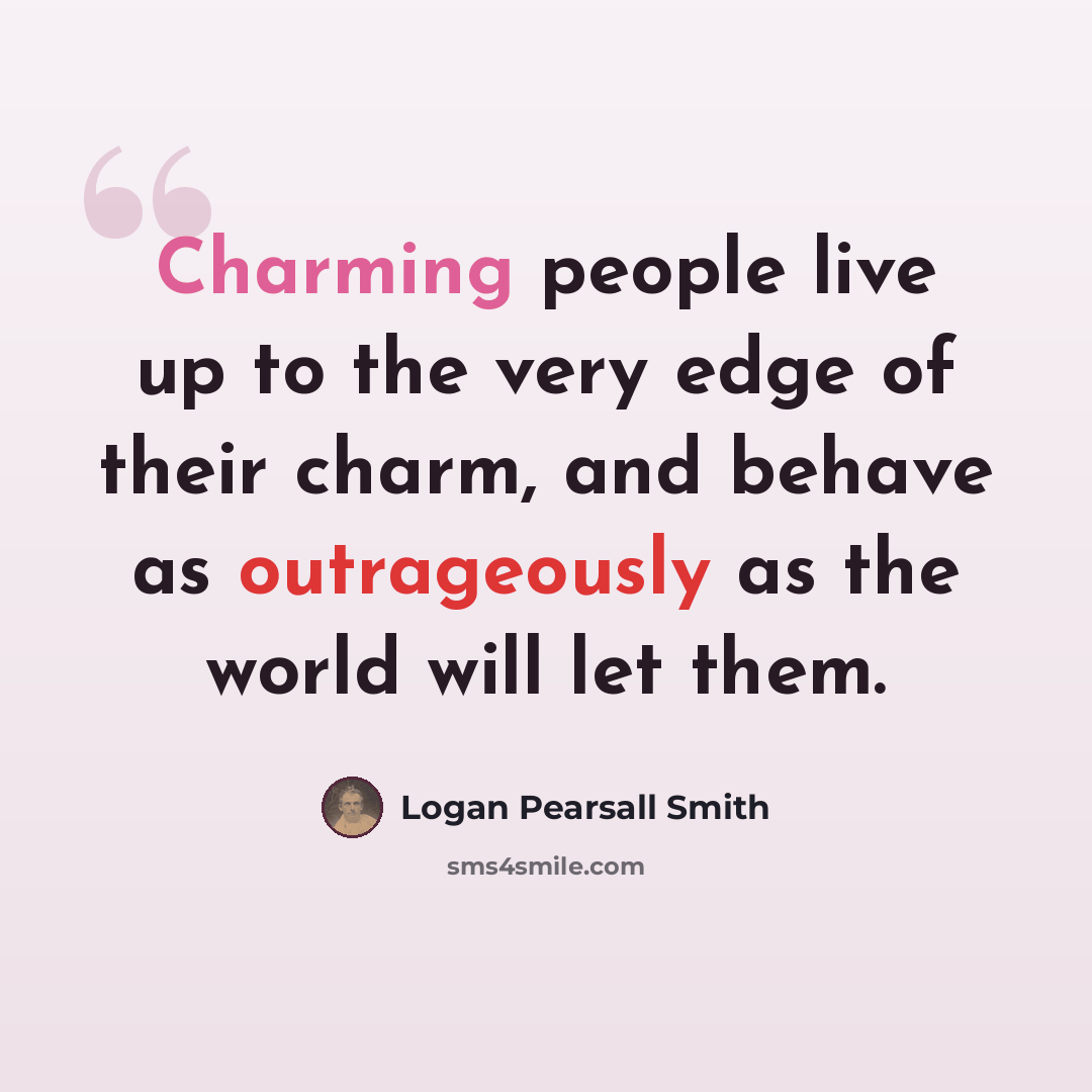 “Charming people live up to the very edge of their charm, and behave as outrageously as the world will let them.” quote by Logan Pearsall Smith