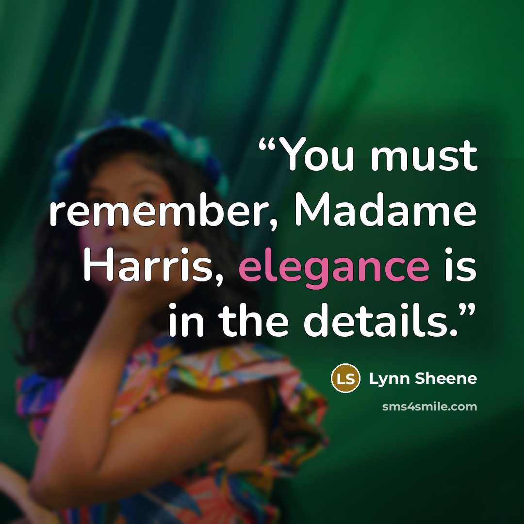 “You must remember, Madame Harris, elegance is in the details.” quote by Lynn Sheene