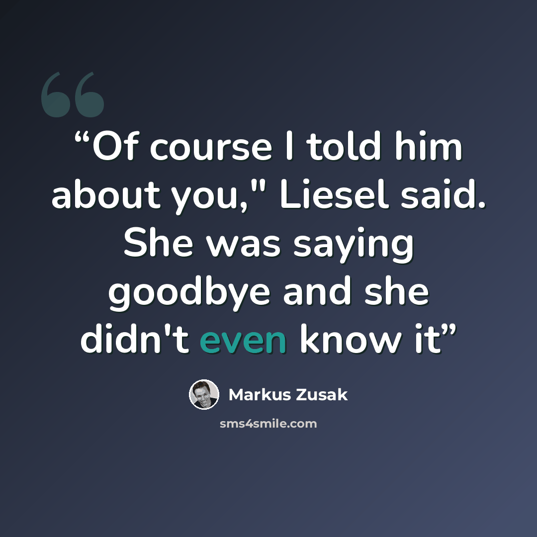 “Of course I told him about you," Liesel said. She was saying goodbye and she didn't even know it” quote by Markus Zusak