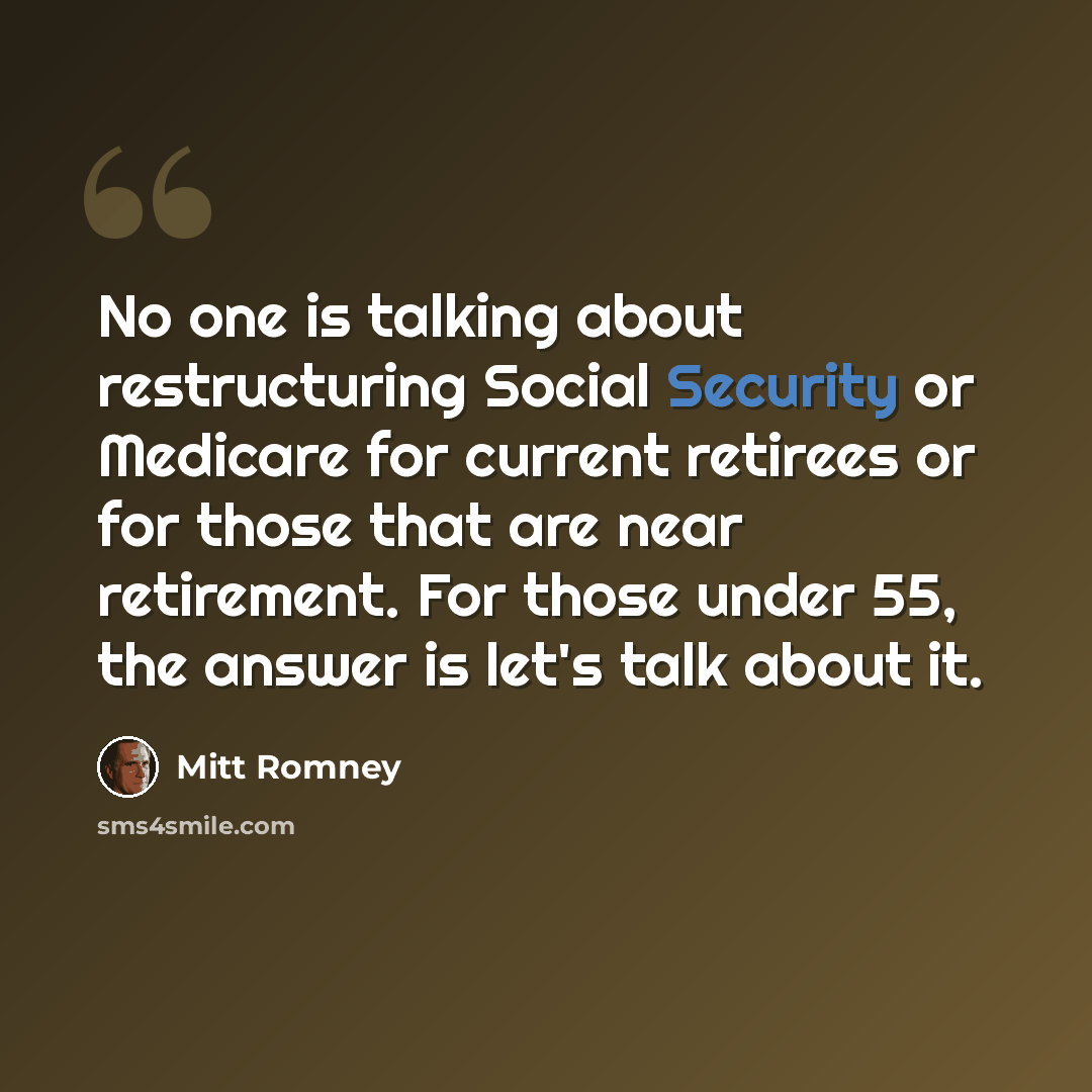 “No one is talking about restructuring Social Security or Medicare for current retirees or for those that are near retirement. For those under 55, the answer is let's talk about it.” quote by Mitt Romney
