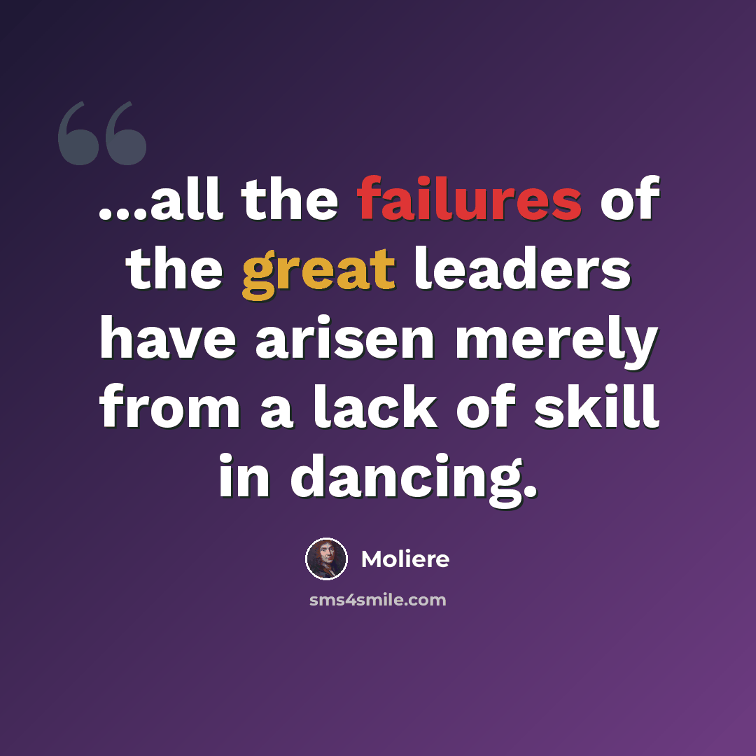 “...all the failures of the great leaders have arisen merely from a lack of skill in dancing.” quote by Moliere