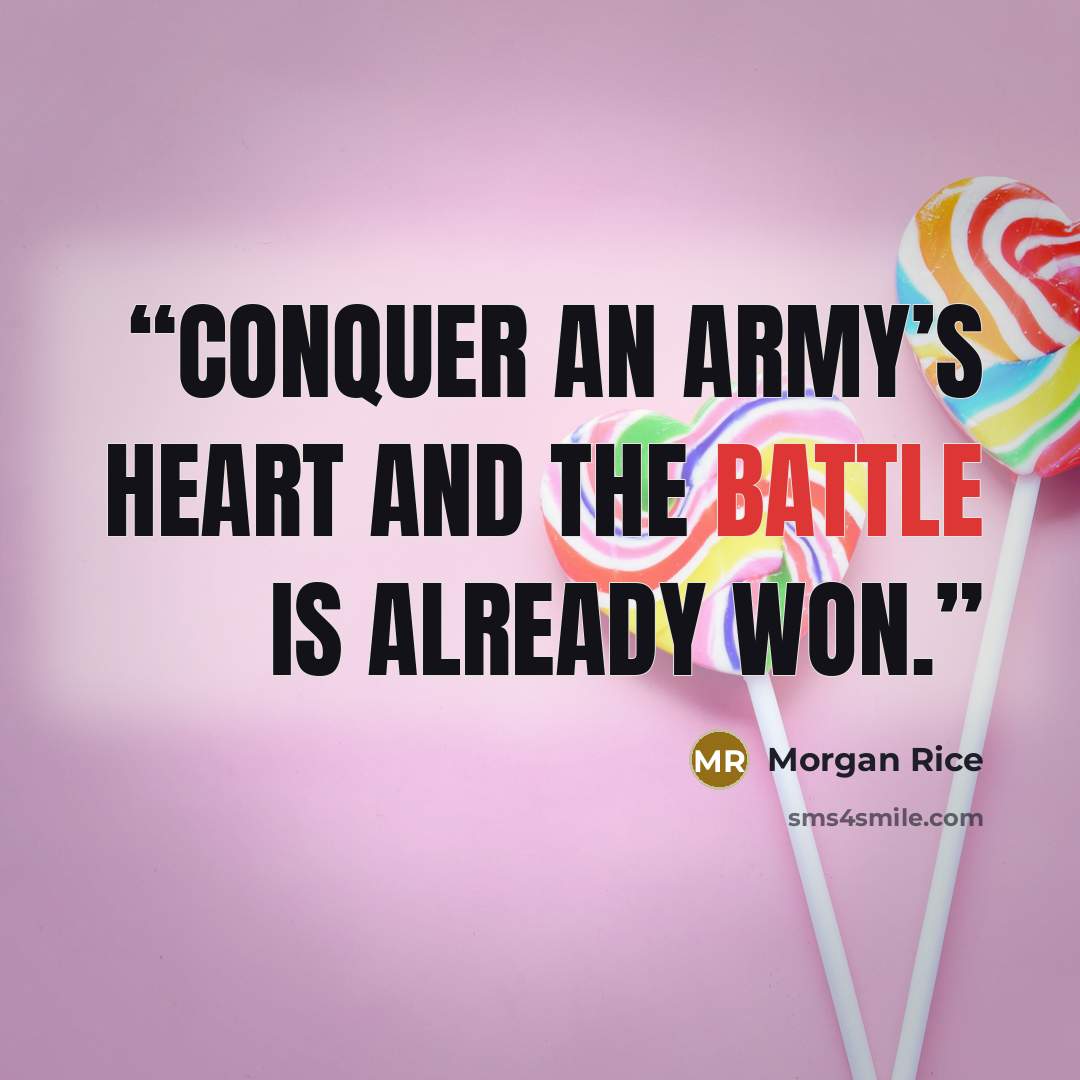 “conquer an army’s heart and the battle is already won.” quote by Morgan Rice